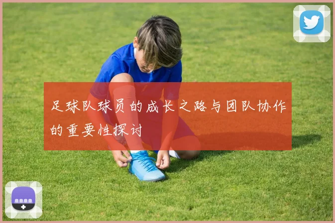 足球队球员的成长之路与团队协作的重要性探讨