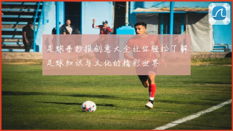 足球手抄报创意大全让你轻松了解足球知识与文化的精彩世界